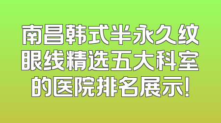 南昌韩式半永久纹眼线精选五大科室的医院排名展示！