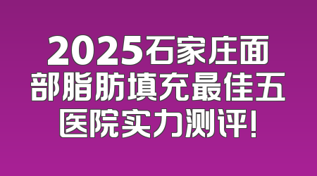 2025石家庄面部脂肪填充最佳五医院实力测评!
