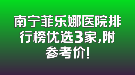 南宁菲乐娜医院排行榜优选3家，附参考价!