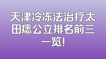 天津冷冻法治疗太田痣公立排名前三一览!