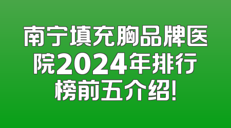 南宁填充胸品牌医院2024年排行榜前五介绍！