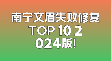 南宁文眉失败修复TOP 10 2024版！