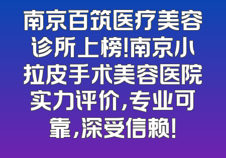 南京百筑医疗美容诊所上榜！南京小拉皮手术美容医院实力评价，专业可靠，深受信赖！