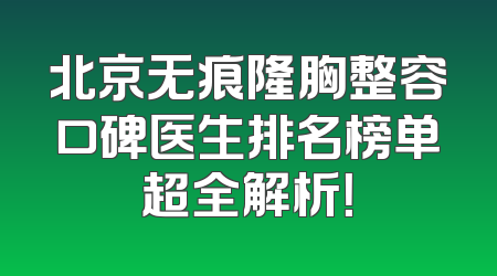 北京无痕隆胸整容口碑医生排名榜单超全解析！