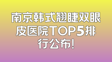 南京韩式翘睫双眼皮医院TOP5排行公布！