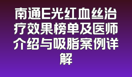 南通E光红血丝治疗效果榜单及医师介绍与吸脂案例详解