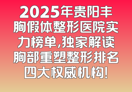 2025年贵阳丰胸假体整形医院实力榜单，独家解读胸部重塑整形排名四大权威机构！