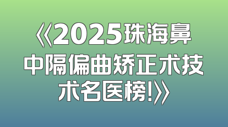 《2025珠海鼻中隔偏曲矫正术技术名医榜！》