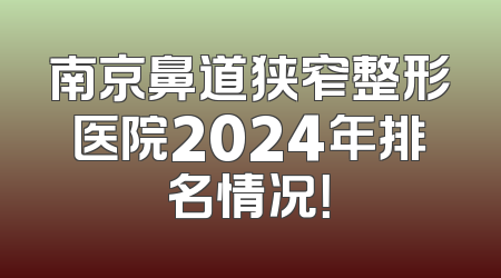 南京鼻道狭窄整形医院2024年排名情况！