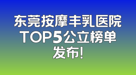 东莞按摩丰乳医院TOP5公立榜单发布！