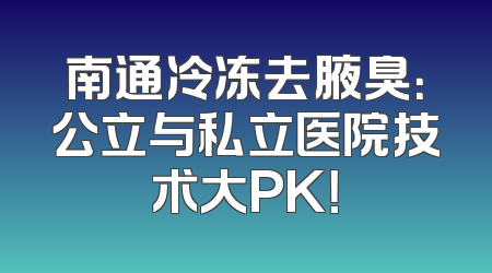 南通冷冻去腋臭：公立与私立医院技术大PK！