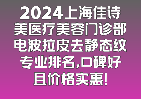 2024上海佳诗美医疗美容门诊部电波拉皮去静态纹专业排名，口碑好且价格实惠！