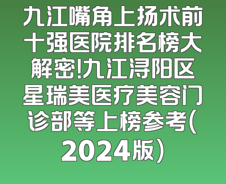 九江嘴角上扬术前十强医院排名榜大解密！九江浔阳区星瑞美医疗美容门诊部等上榜参考（2024版）