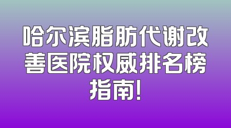 哈尔滨脂肪代谢改善医院权威排名榜指南！