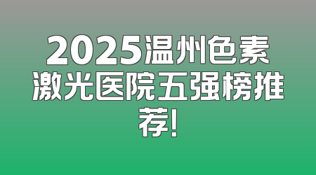 2025温州色素激光医院五强榜推荐！