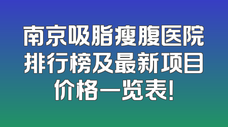 南京吸脂瘦腹医院排行榜及最新项目价格一览表！