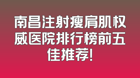 南昌注射瘦肩肌权威医院排行榜前五佳推荐！