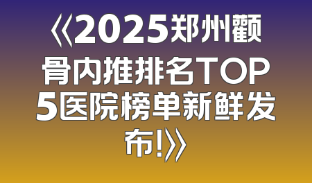 《2025郑州颧骨内推排名TOP5医院榜单新鲜发布！》