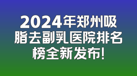 2024年郑州吸脂去副乳医院排名榜全新发布！