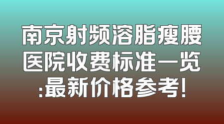 南京射频溶脂瘦腰医院收费标准一览：最新价格参考！