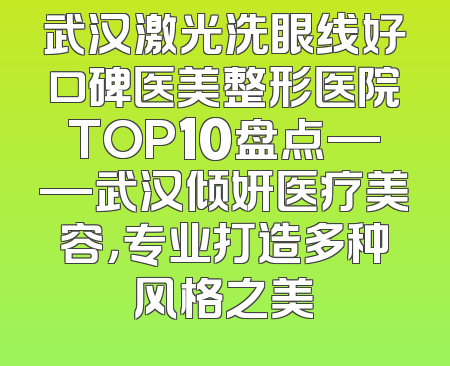 武汉激光洗眼线好口碑医美整形医院TOP10盘点——武汉倾妍医疗美容，专业打造多种风格之美