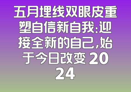 五月埋线双眼皮重塑自信新自我：迎接全新的自己，始于今日改变 2024