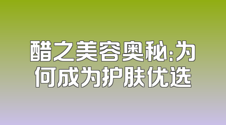 醋之美容奥秘：为何成为护肤优选