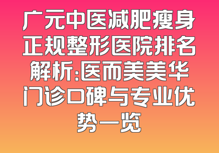 广元中医减肥瘦身正规整形医院排名解析：医而美美华门诊口碑与专业优势一览