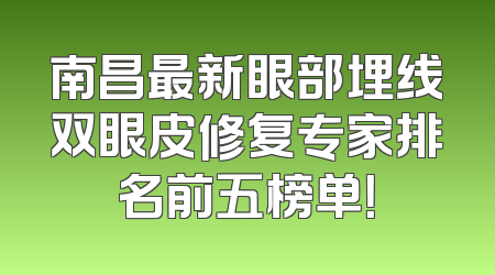 南昌最新眼部埋线双眼皮修复专家排名前五榜单！