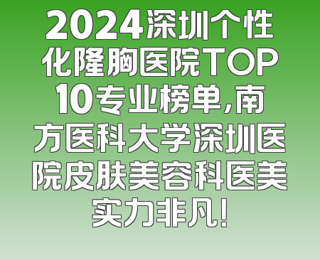2024深圳个性化隆胸医院TOP10专业榜单，南方医科大学深圳医院皮肤美容科医美实力非凡！