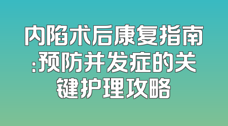 内陷术后康复指南：预防并发症的关键护理攻略