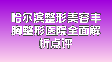 哈尔滨整形美容丰胸整形医院全面解析点评