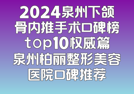 2024泉州下颌骨内推手术口碑榜top10权威篇泉州柏丽整形美容医院口碑推荐