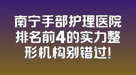 南宁手部护理医院排名前4的实力整形机构别错过!
