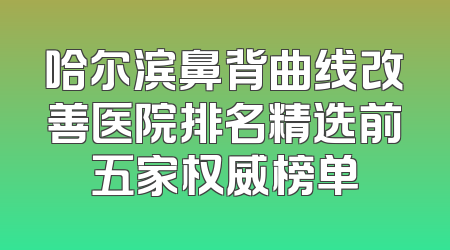 哈尔滨鼻背曲线改善医院排名精选前五家权威榜单
