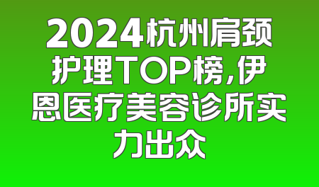 2024杭州肩颈护理TOP榜，伊恩医疗美容诊所实力出众