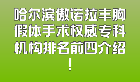 哈尔滨傲诺拉丰胸假体手术权威专科机构排名前四介绍！