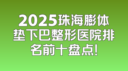 2025珠海膨体垫下巴整形医院排名前十盘点！