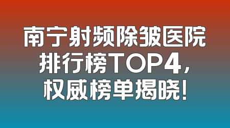 南宁射频除皱医院排行榜TOP4，权威榜单揭晓！