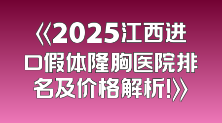 《2025江西进口假体隆胸医院排名及价格解析！》