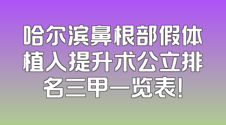 哈尔滨鼻根部假体植入提升术公立排名三甲一览表！