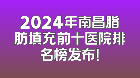 2024年南昌脂肪填充前十医院排名榜发布！
