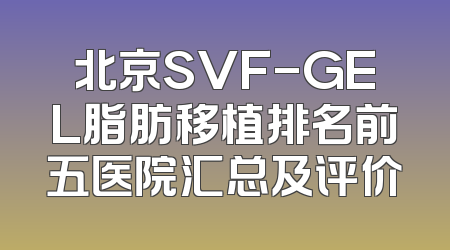 北京SVF-GEL脂肪移植排名前五医院汇总及评价