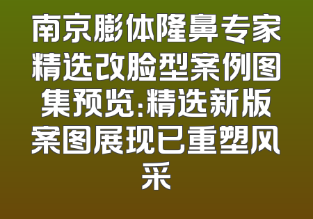 南京膨体隆鼻专家精选改脸型案例图集预览：精选新版案图展现已重塑风采