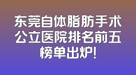 东莞自体脂肪手术公立医院排名前五榜单出炉！