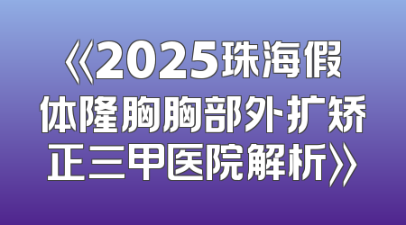 《2025珠海假体隆胸胸部外扩矫正三甲医院解析》
