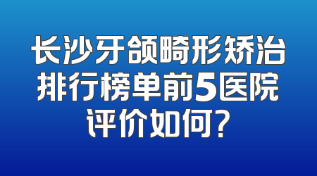 长沙牙颌畸形矫治排行榜单前5医院评价如何？