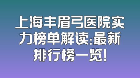 上海丰眉弓医院实力榜单解读：最新排行榜一览！