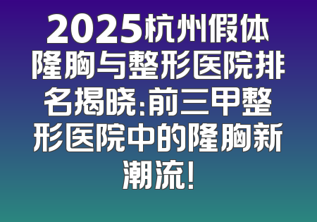2025杭州假体隆胸与整形医院排名揭晓：前三甲整形医院中的隆胸新潮流！