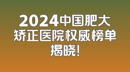 2024中国肥大矫正医院权威榜单揭晓！